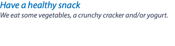 Have a healthy snack We eat some vegetables, a crunchy cracker and/or yogurt. 