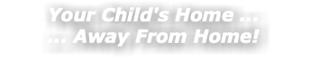 Your Child's Home ... ... Away From Home!